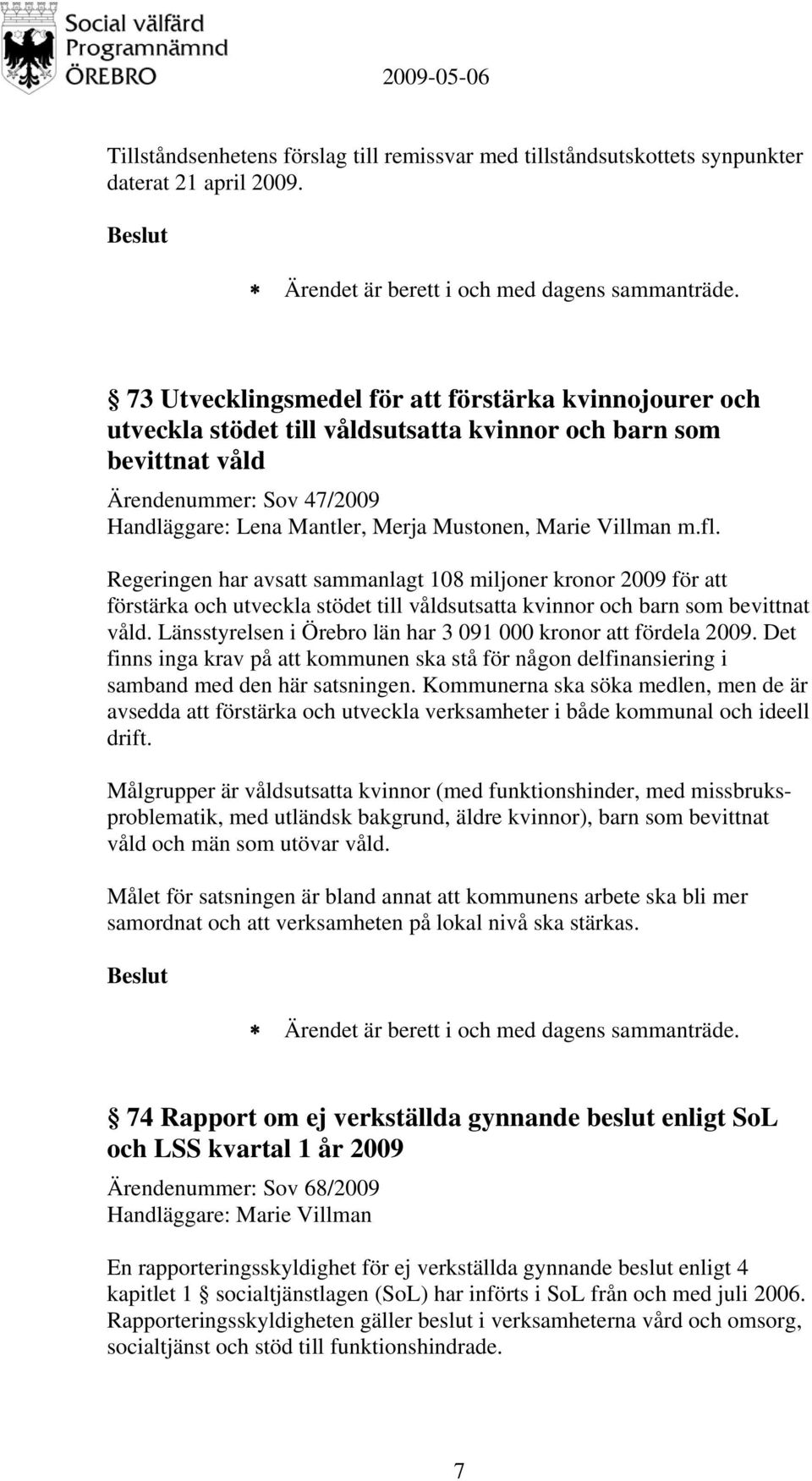 Villman m.fl. Regeringen har avsatt sammanlagt 108 miljoner kronor 2009 för att förstärka och utveckla stödet till våldsutsatta kvinnor och barn som bevittnat våld.