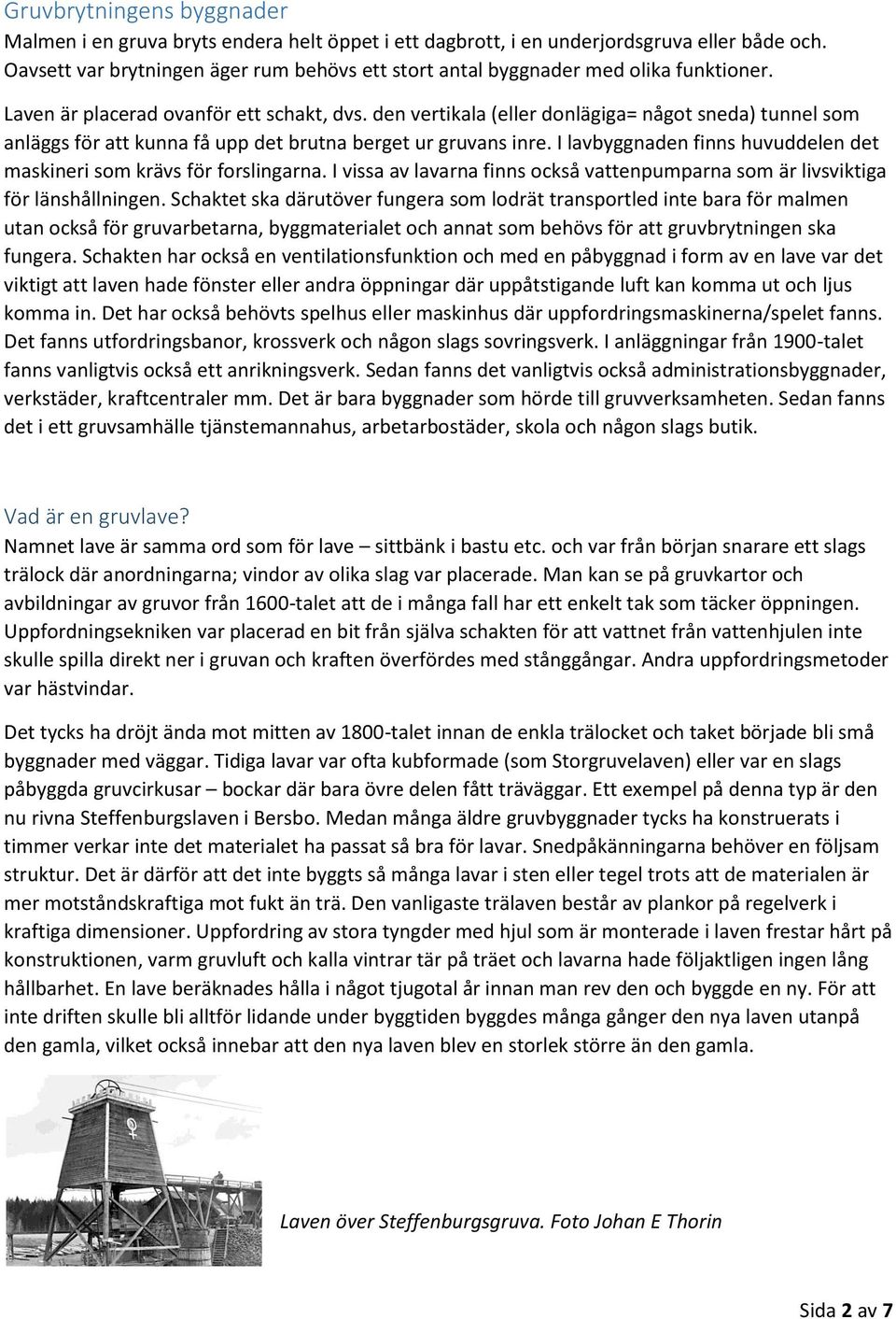 den vertikala (eller donlägiga= något sneda) tunnel som anläggs för att kunna få upp det brutna berget ur gruvans inre. I lavbyggnaden finns huvuddelen det maskineri som krävs för forslingarna.