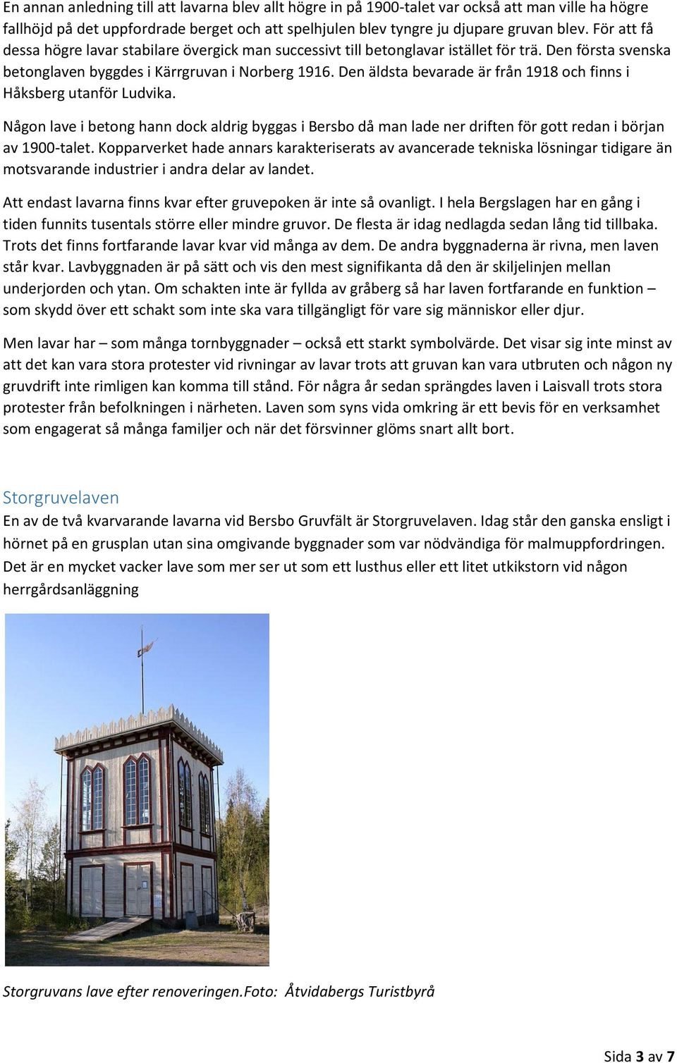 Den äldsta bevarade är från 1918 och finns i Håksberg utanför Ludvika. Någon lave i betong hann dock aldrig byggas i Bersbo då man lade ner driften för gott redan i början av 1900-talet.