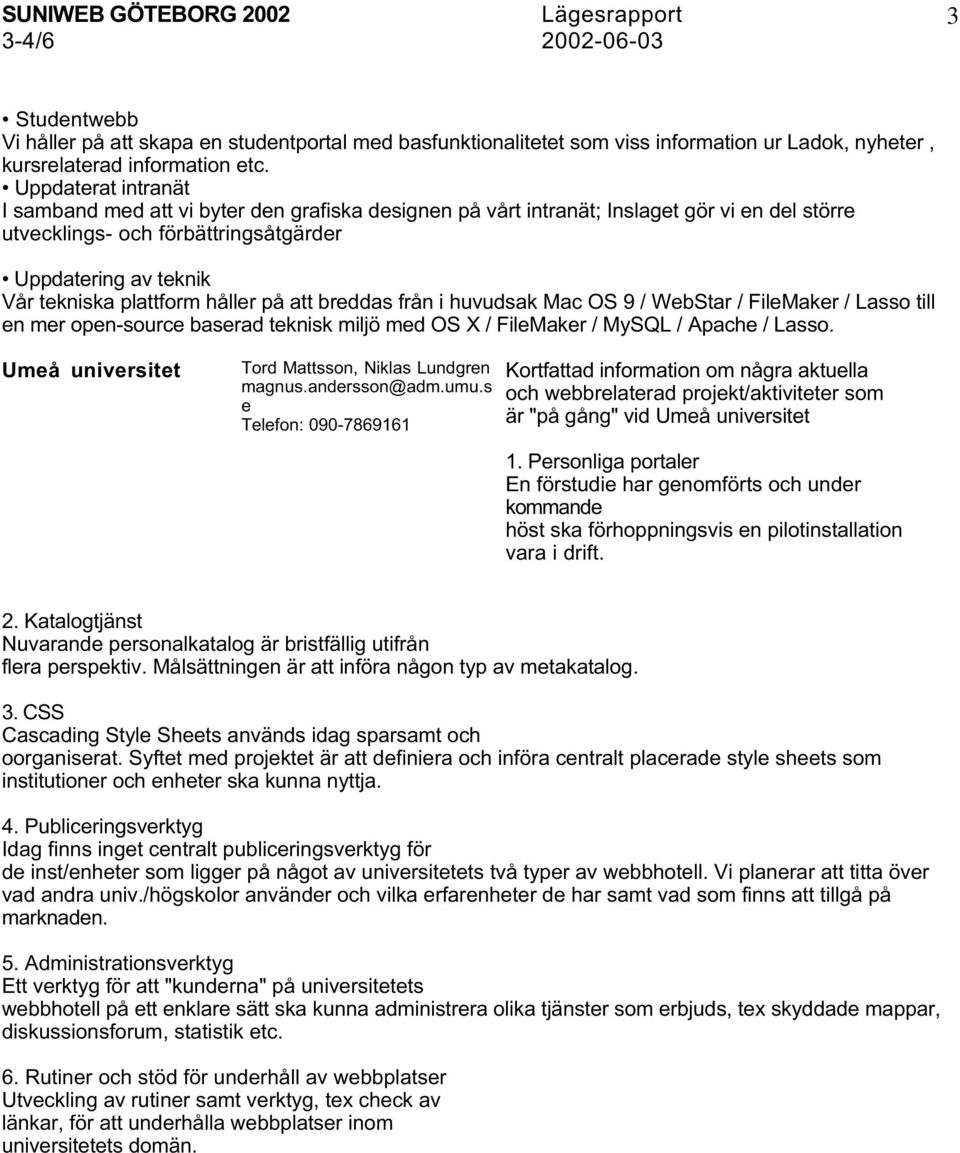 håller på att breddas från i huvudsak Mac OS 9 / WebStar / FileMaker / Lasso till en mer open-source baserad teknisk miljö med OS X / FileMaker / MySQL / Apache / Lasso.