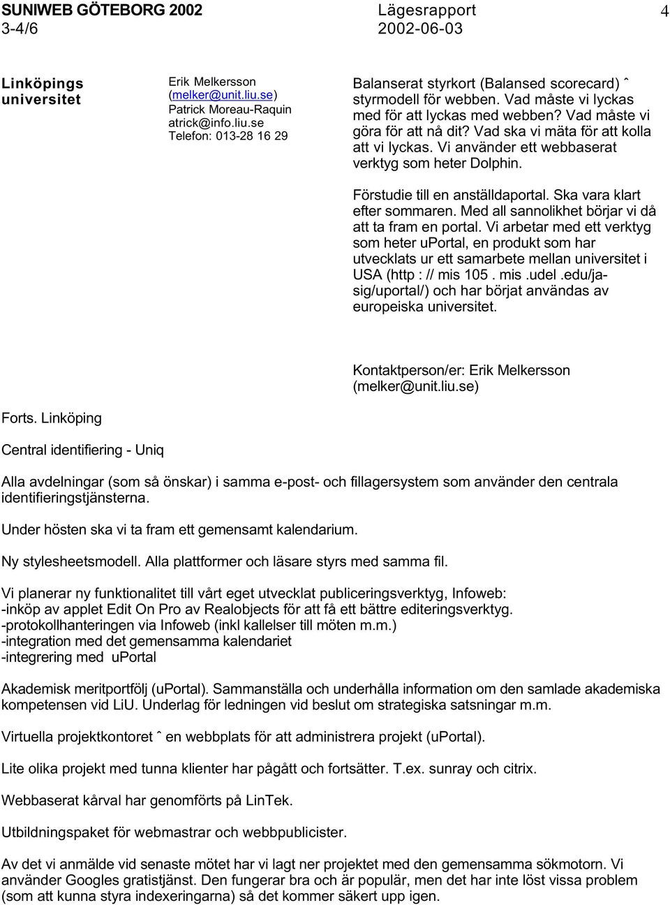 Förstudie till en anställdaportal. Ska vara klart efter sommaren. Med all sannolikhet börjar vi då att ta fram en portal.