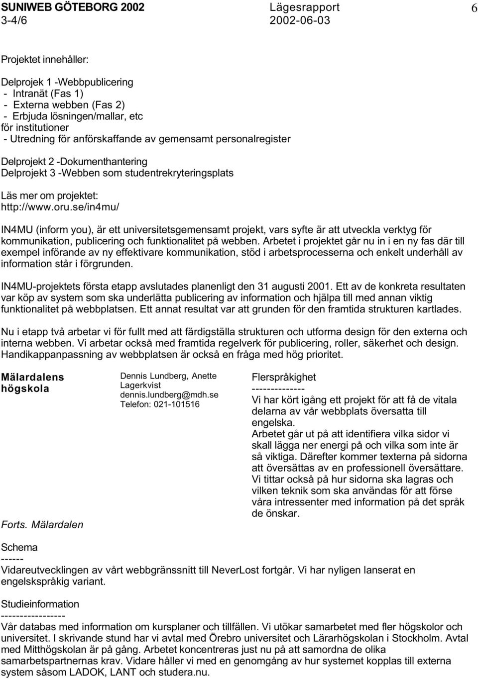 se/in4mu/ IN4MU (inform you), är ett universitetsgemensamt projekt, vars syfte är att utveckla verktyg för kommunikation, publicering och funktionalitet på webben.