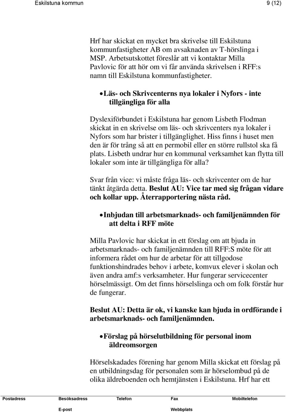 Läs- och Skrivcenterns nya lokaler i Nyfors - inte tillgängliga för alla Dyslexiförbundet i Eskilstuna har genom Lisbeth Flodman skickat in en skrivelse om läs- och skrivcenters nya lokaler i Nyfors
