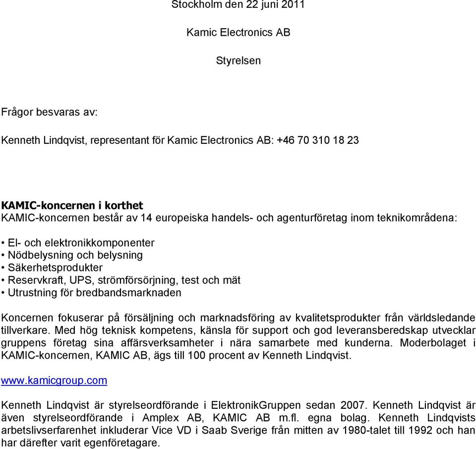 Utrustning för bredbandsmarknaden Koncernen fokuserar på försäljning och marknadsföring av kvalitetsprodukter från världsledande tillverkare.