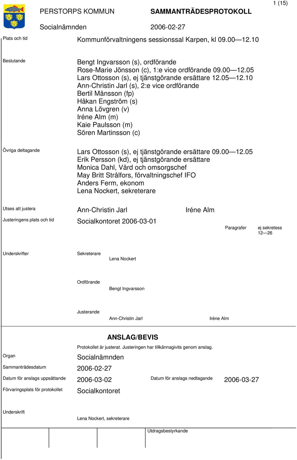 10 Ann-Christin Jarl (s), 2:e vice ordförande Bertil Månsson (fp) Håkan Engström (s) Anna Lövgren (v) Iréne Alm (m) Kaie Paulsson (m) Sören Martinsson (c) Övriga deltagande Lars Ottosson (s), ej