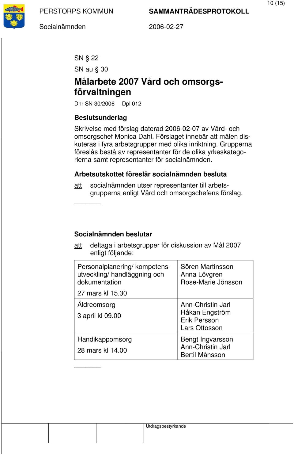 Arbetsutskottet föreslår socialnämnden besluta att socialnämnden utser representanter till arbetsgrupperna enligt Vård och omsorgschefens förslag.