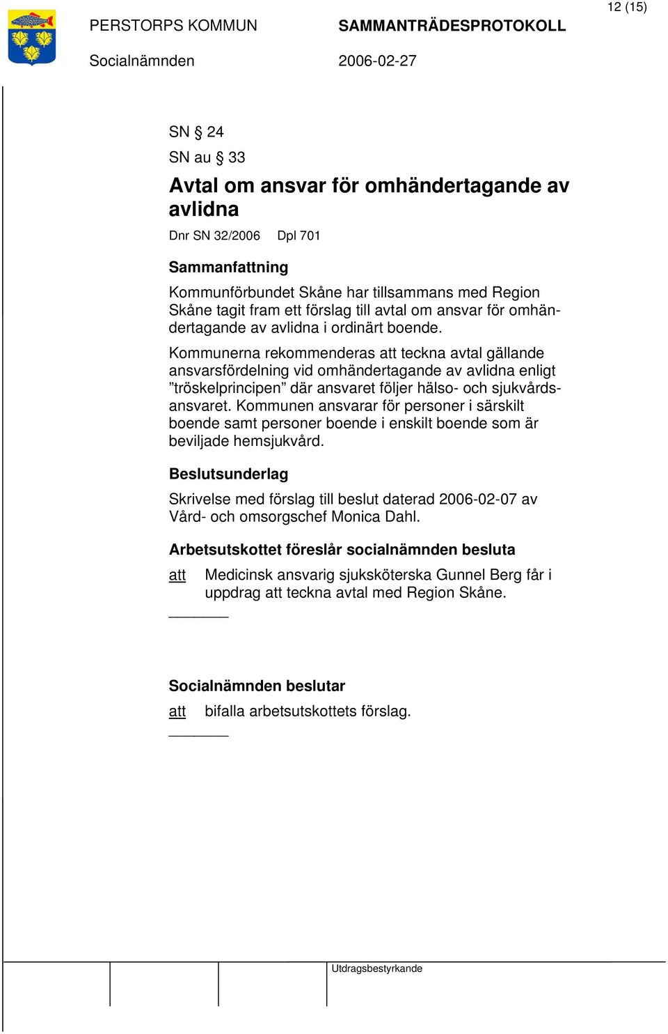 Kommunerna rekommenderas att teckna avtal gällande ansvarsfördelning vid omhändertagande av avlidna enligt tröskelprincipen där ansvaret följer hälso- och sjukvårdsansvaret.