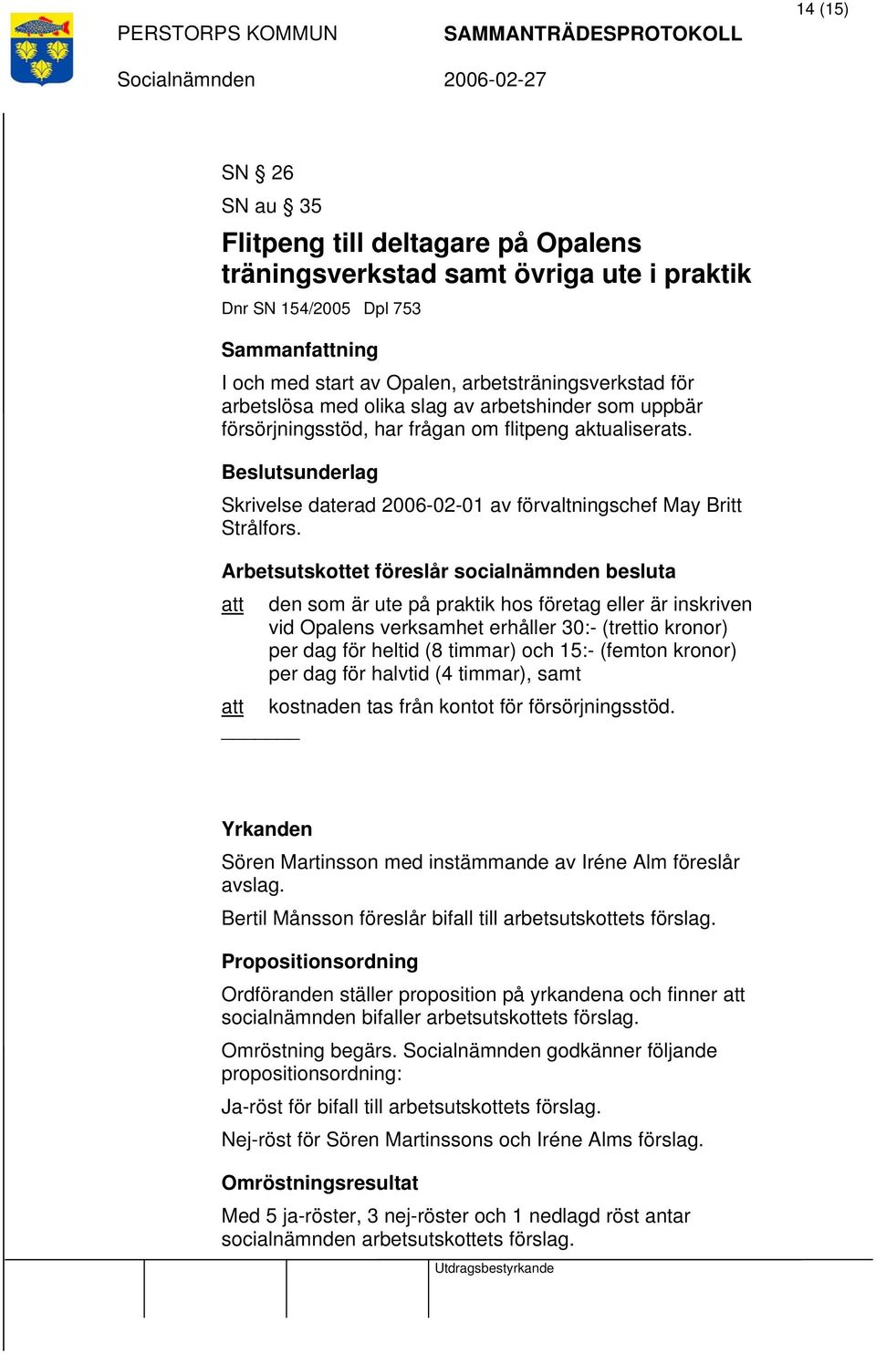 Arbetsutskottet föreslår socialnämnden besluta att den som är ute på praktik hos företag eller är inskriven vid Opalens verksamhet erhåller 30:- (trettio kronor) per dag för heltid (8 timmar) och