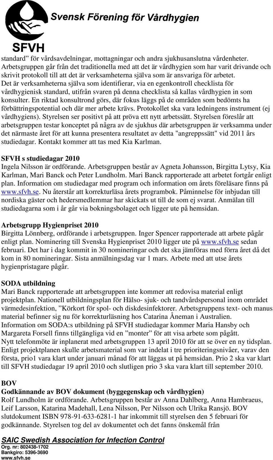 Det är verksamheterna själva som identifierar, via en egenkontroll checklista för vårdhygienisk standard, utifrån svaren på denna checklista så kallas vårdhygien in som konsulter.