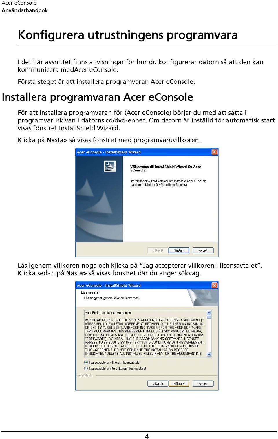 Installera programvaran Acer econsole För att installera programvaran för (Acer econsole) börjar du med att sätta i programvaruskivan i datorns cd/dvd-enhet.