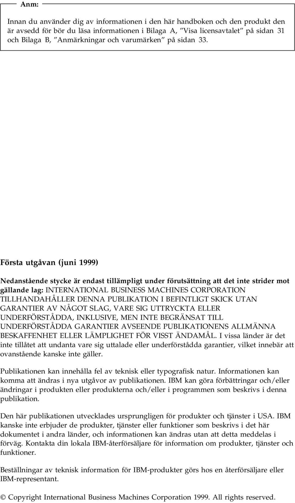 Första utgåvan (juni 1999) Nedanstående stycke är endast tillämpligt under förutsättning att det inte strider mot gällande lag: INTERNATIONAL BUSINESS MACHINES CORPORATION TILLHANDAHÅLLER DENNA
