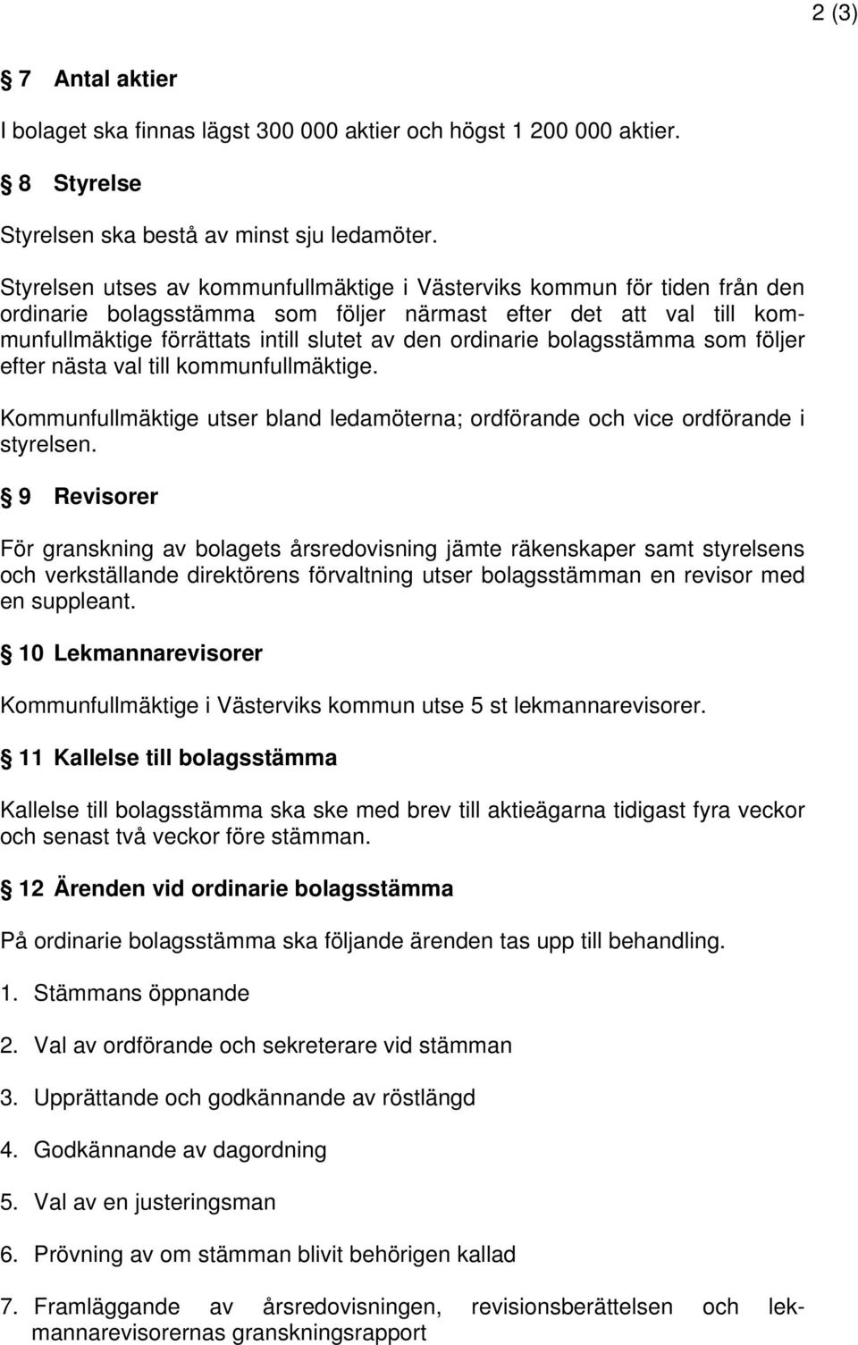 ordinarie bolagsstämma som följer efter nästa val till kommunfullmäktige. Kommunfullmäktige utser bland ledamöterna; ordförande och vice ordförande i styrelsen.