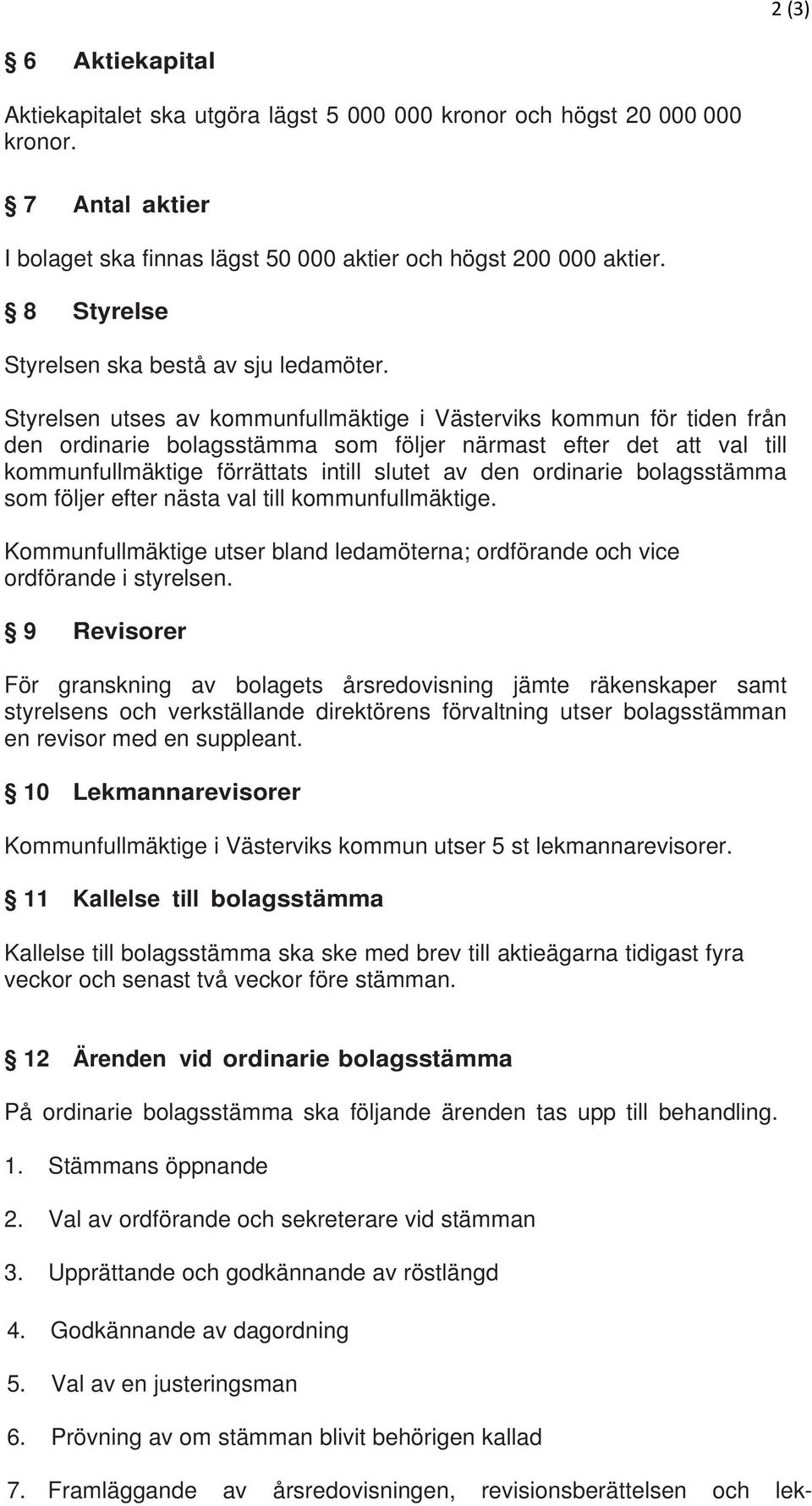 Styrelsen utses av kommunfullmäktige i Västerviks kommun för tiden från den ordinarie bolagsstämma som följer närmast efter det att val till kommunfullmäktige förrättats intill slutet av den