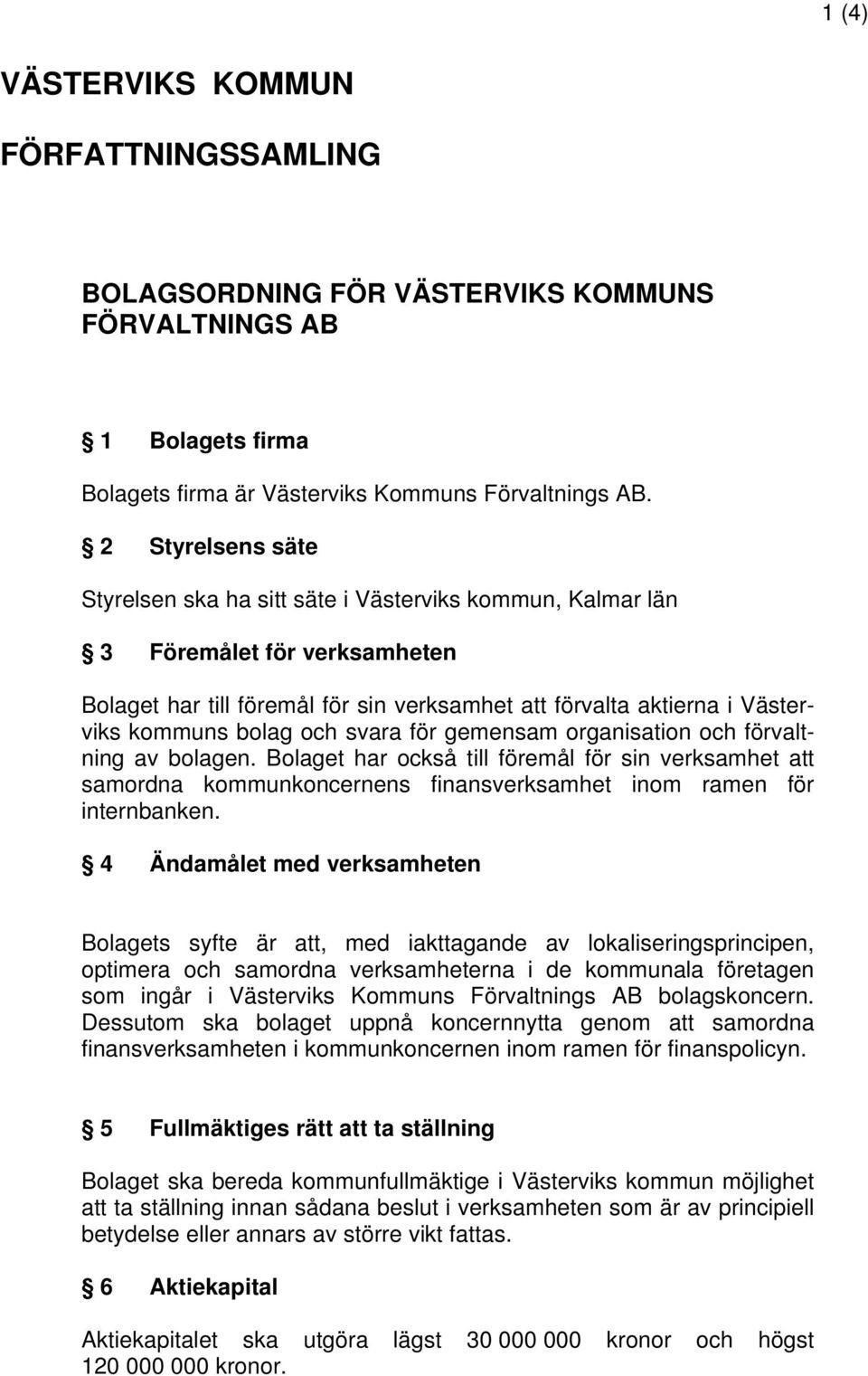 och svara för gemensam organisation och förvaltning av bolagen. Bolaget har också till föremål för sin verksamhet att samordna kommunkoncernens finansverksamhet inom ramen för internbanken.