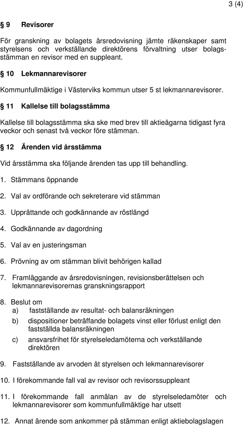 11 Kallelse till bolagsstämma Kallelse till bolagsstämma ska ske med brev till aktieägarna tidigast fyra veckor och senast två veckor före stämman.