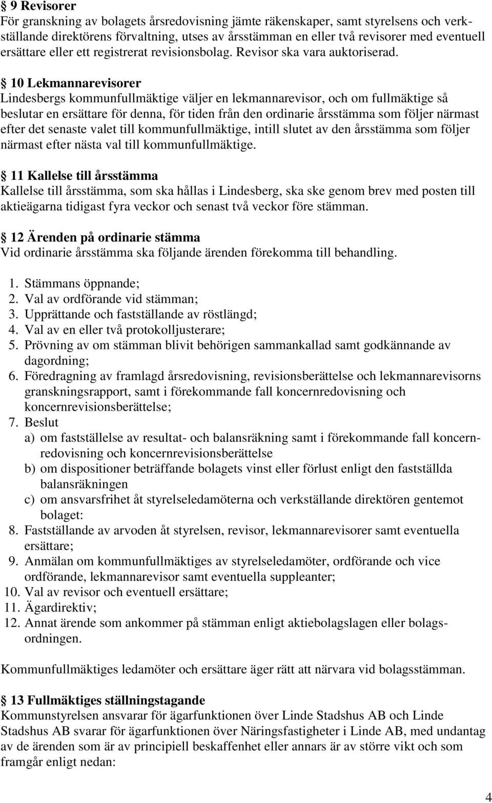 10 Lekmannarevisorer Lindesbergs kommunfullmäktige väljer en lekmannarevisor, och om fullmäktige så beslutar en ersättare för denna, för tiden från den ordinarie årsstämma som följer närmast efter