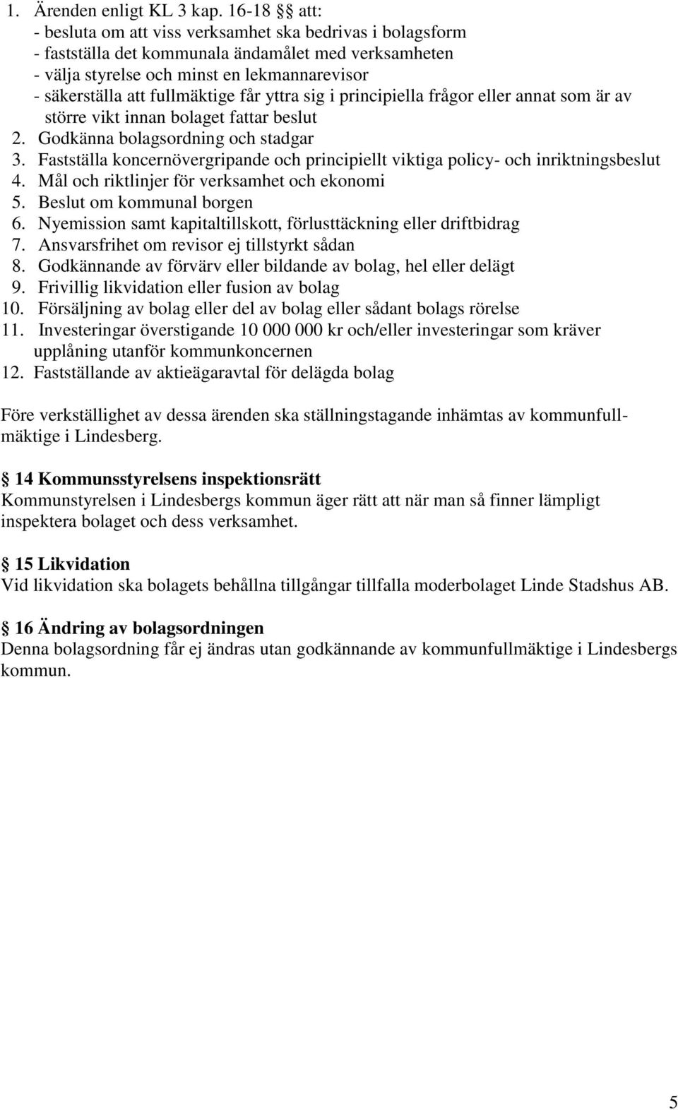 får yttra sig i principiella frågor eller annat som är av större vikt innan bolaget fattar beslut 2. Godkänna bolagsordning och stadgar 3.