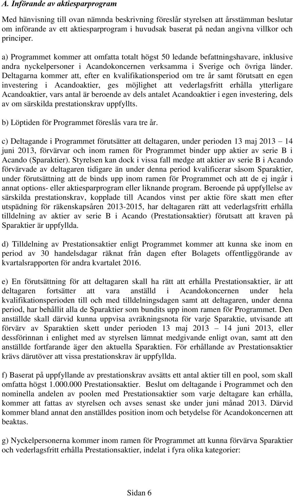 Deltagarna kommer att, efter en kvalifikationsperiod om tre år samt förutsatt en egen investering i Acandoaktier, ges möjlighet att vederlagsfritt erhålla ytterligare Acandoaktier, vars antal är