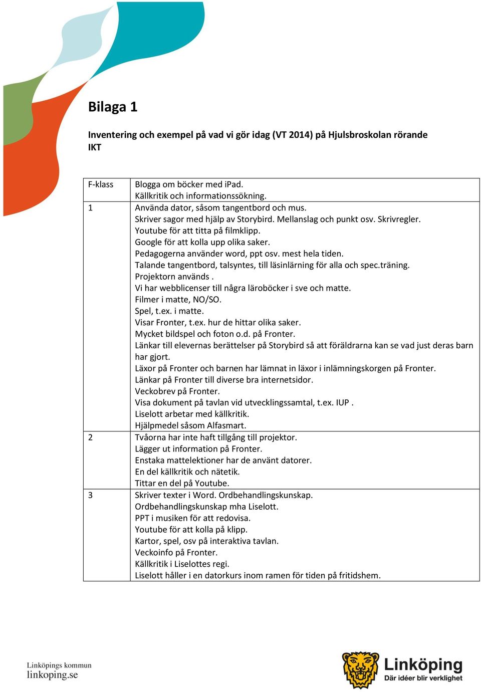 Pedagogerna använder word, ppt osv. mest hela tiden. Talande tangentbord, talsyntes, till läsinlärning för alla och spec.träning. Projektorn används.