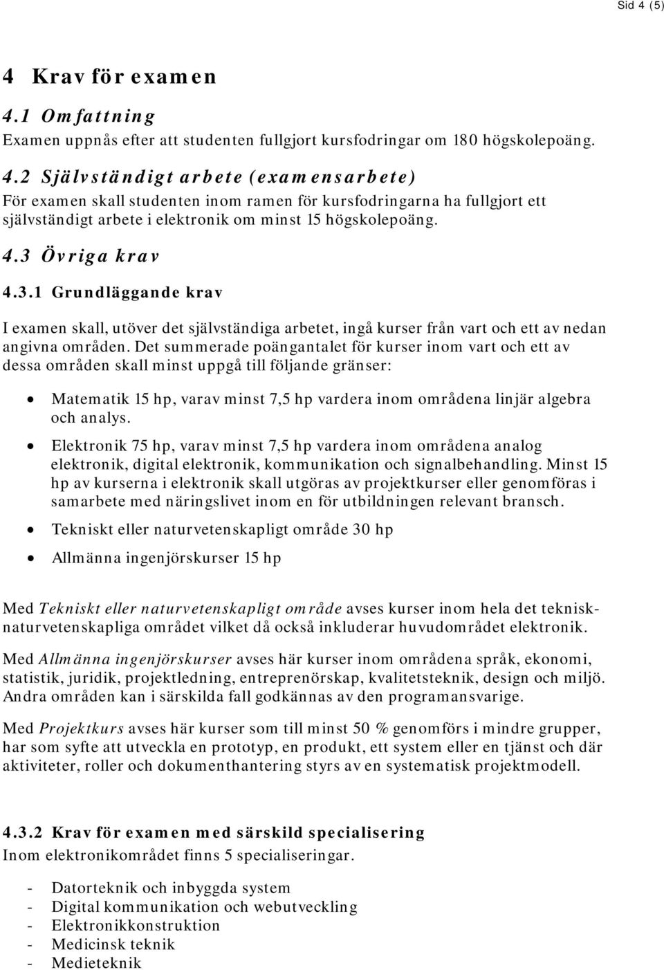 Det summerade poängantalet för kurser inom vart och ett av dessa områden skall minst uppgå till följande gränser: Matematik 15 hp, varav minst 7,5 hp vardera inom områdena linjär algebra och analys.