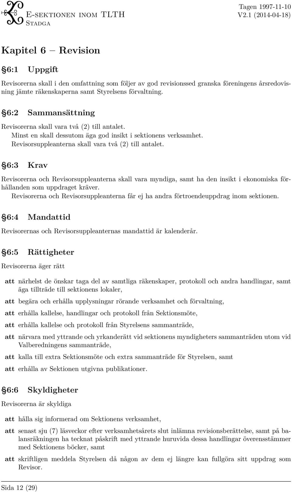 6:3 Krav Revisorerna och Revisorsuppleanterna skall vara myndiga, samt ha den insikt i ekonomiska förhållanden som uppdraget kräver.