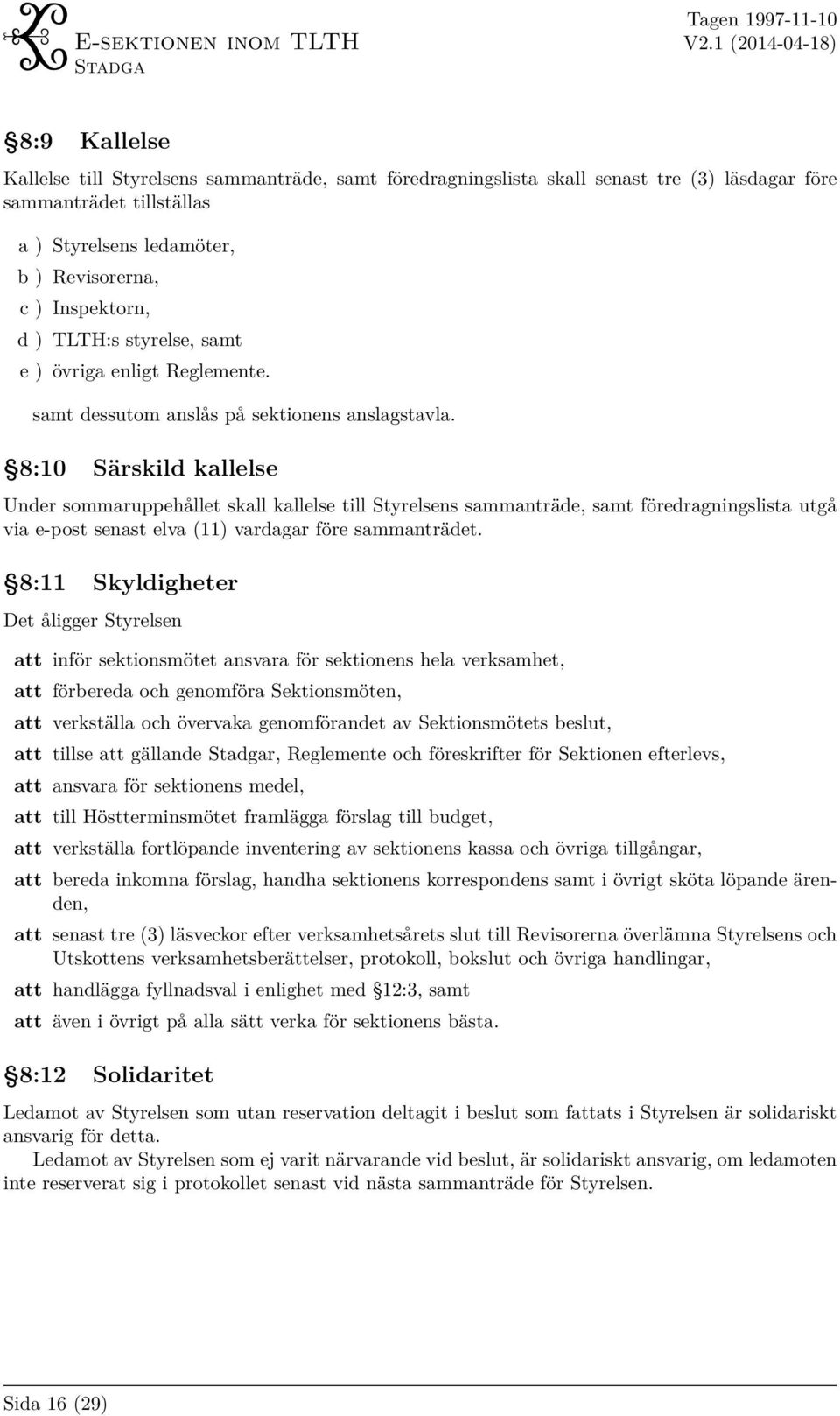 8:10 Särskild kallelse Under sommaruppehållet skall kallelse till Styrelsens sammanträde, samt föredragningslista utgå via e-post senast elva (11) vardagar före sammanträdet.