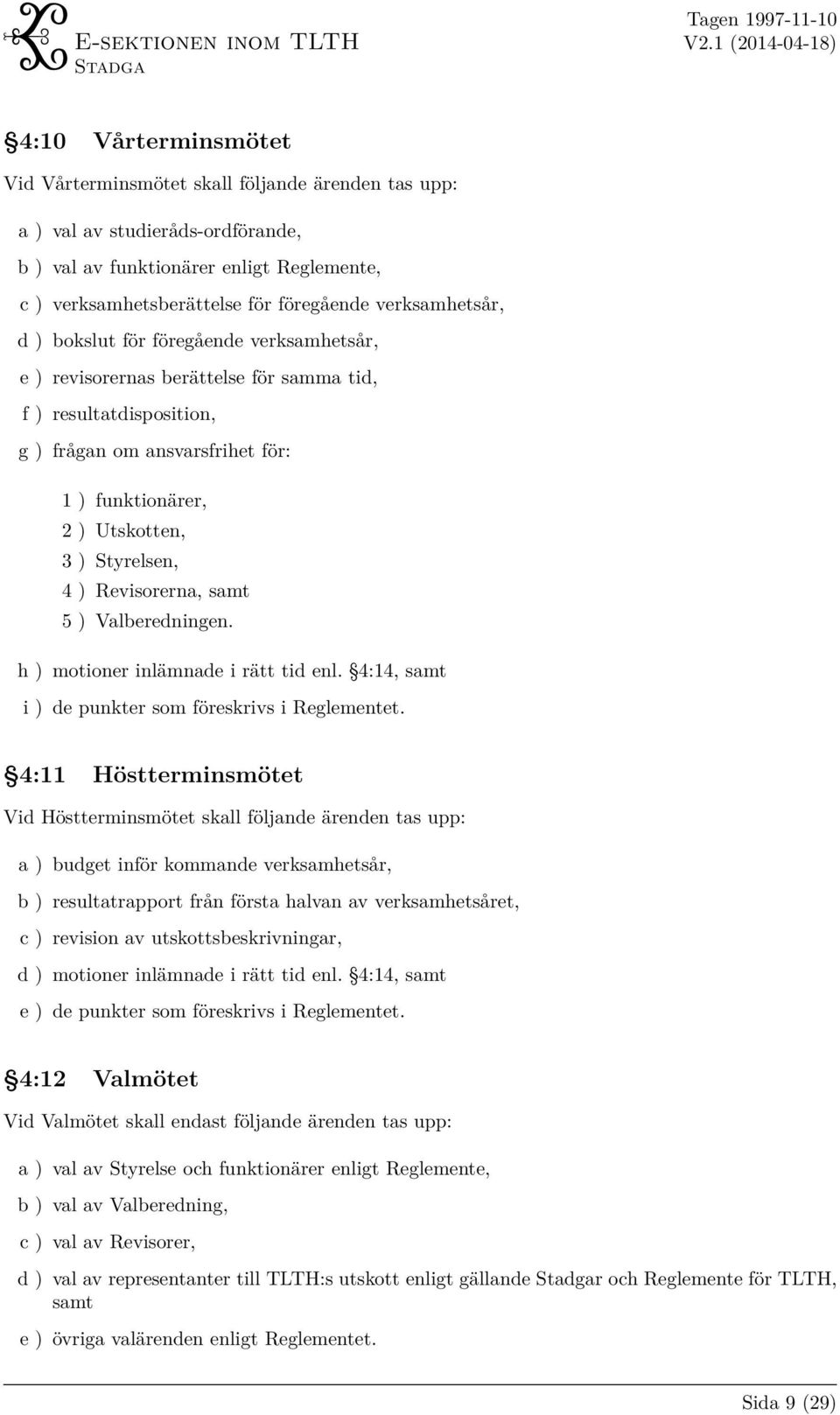 Styrelsen, 4 ) Revisorerna, samt 5 ) Valberedningen. h ) motioner inlämnade i rätt tid enl. 4:14, samt i ) de punkter som föreskrivs i Reglementet.