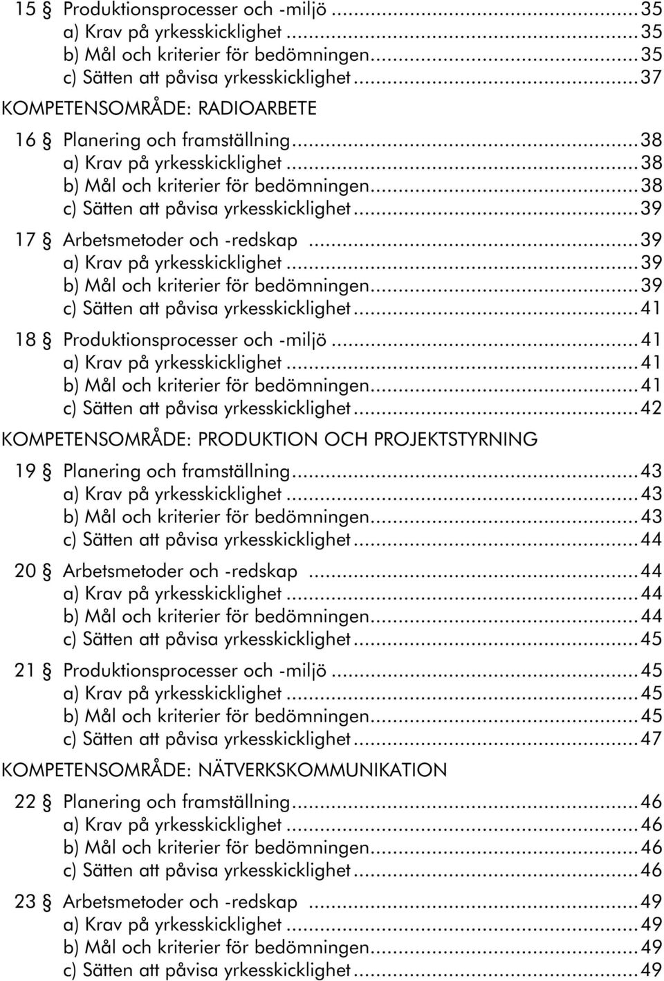 ..39 17 Arbetsmetoder och -redskap...39 a) Krav på yrkesskicklighet...39 b) Mål och kriterier för bedömningen...39 c) Sätten att påvisa yrkesskicklighet...41 18 Produktionsprocesser och -miljö.