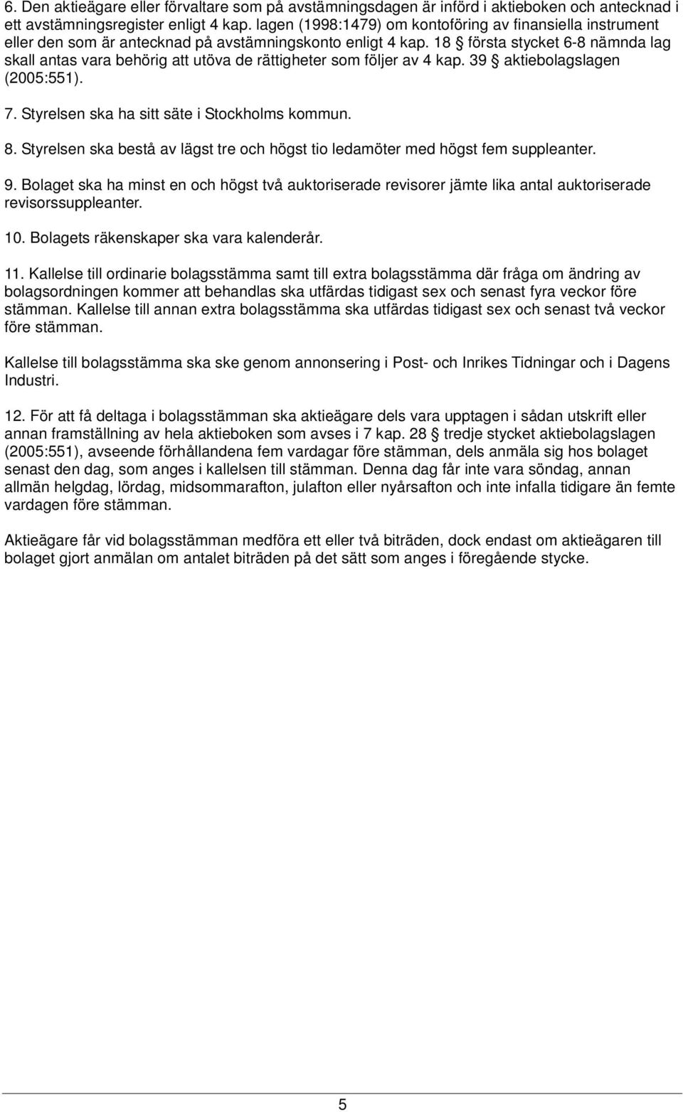 18 första stycket 6-8 nämnda lag skall antas vara behörig att utöva de rättigheter som följer av 4 kap. 39 aktiebolagslagen (2005:551). 7. Styrelsen ska ha sitt säte i Stockholms kommun. 8.