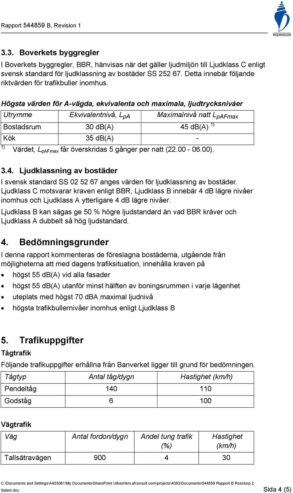 Högsta värden för A-vägda, ekvivalenta och maximala, ljudtrycksnivåer Utrymme Ekvivalentnivå, L pa Maximalnivå natt L pafmax Bostadsrum 30 db(a) 45 db(a) 1) Kök 35 db(a) - 1) Värdet, L pafmax får