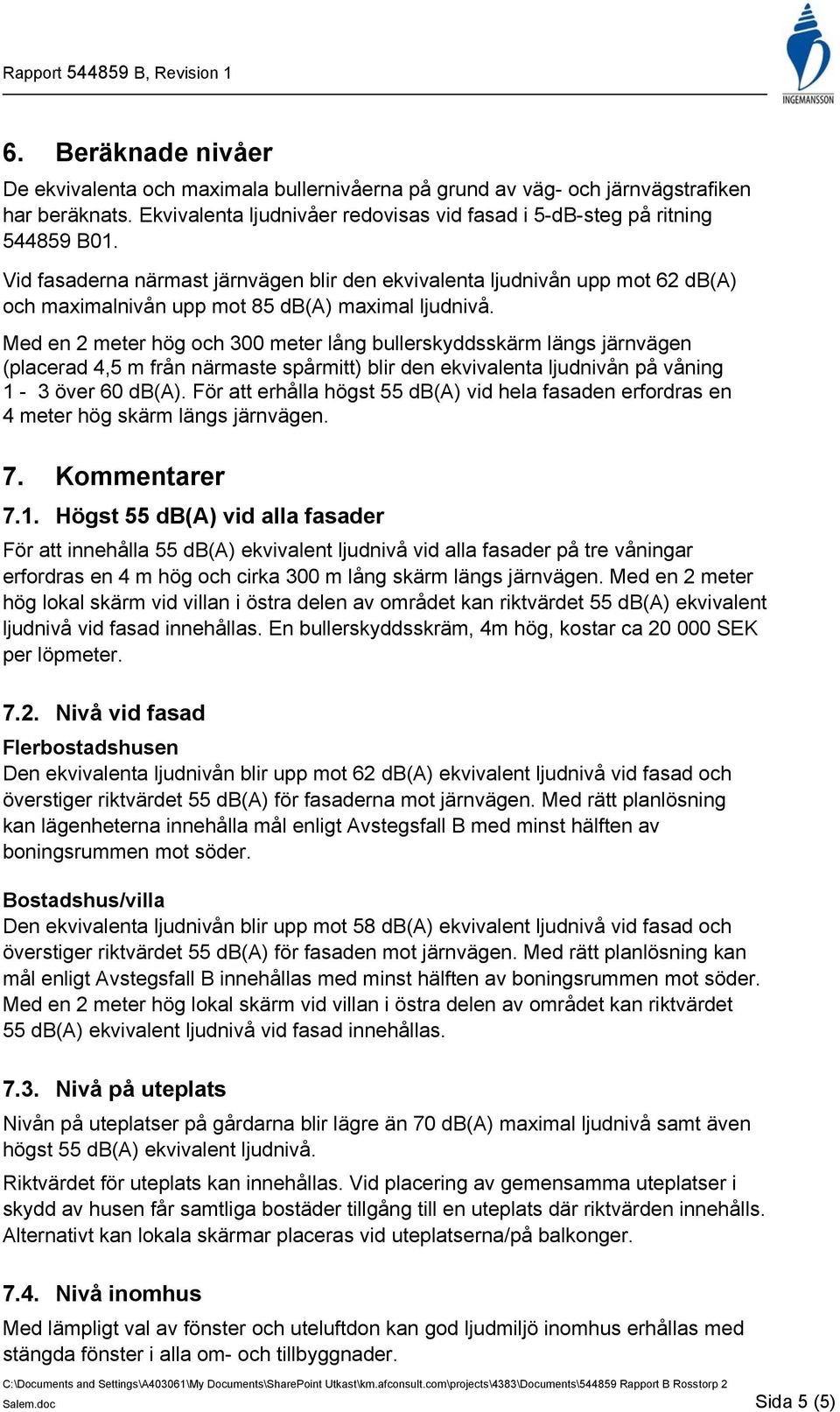 Med en 2 meter hög och 300 meter lång bullerskyddsskärm längs järnvägen (placerad 4,5 m från närmaste spårmitt) blir den ekvivalenta ljudnivån på våning 1-3 över 60 db(a).