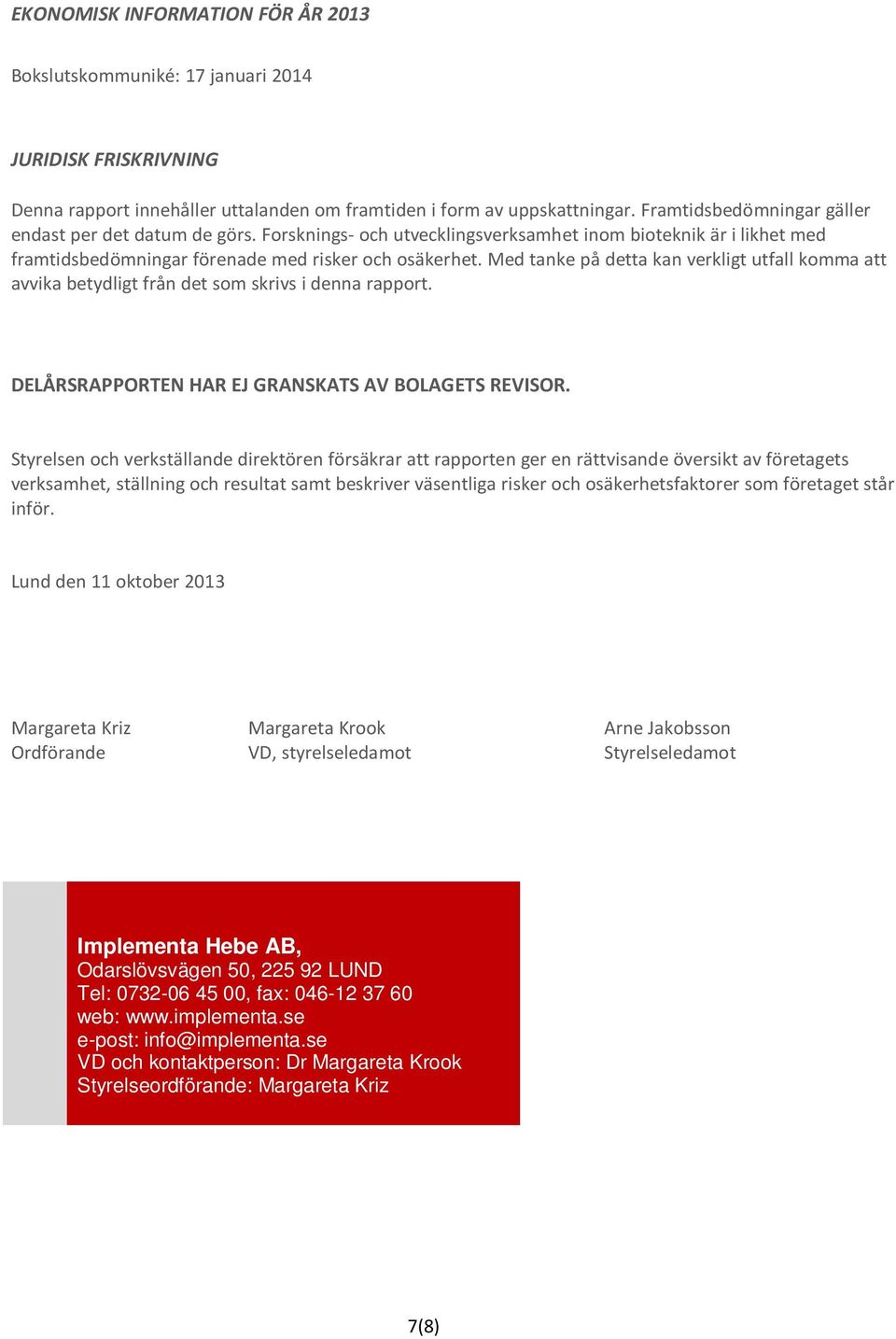 Med tanke på detta kan verkligt utfall komma att avvika betydligt från det som skrivs i denna rapport. DELÅRSRAPPORTEN HAR EJ GRANSKATS AV BOLAGETS REVISOR.