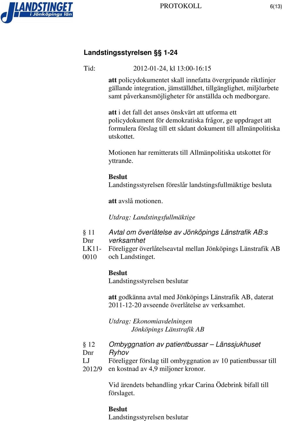 Motionen har remitterats till Allmänpolitiska utskottet för yttrande. Landstingsstyrelsen föreslår landstingsfullmäktige besluta att avslå motionen.