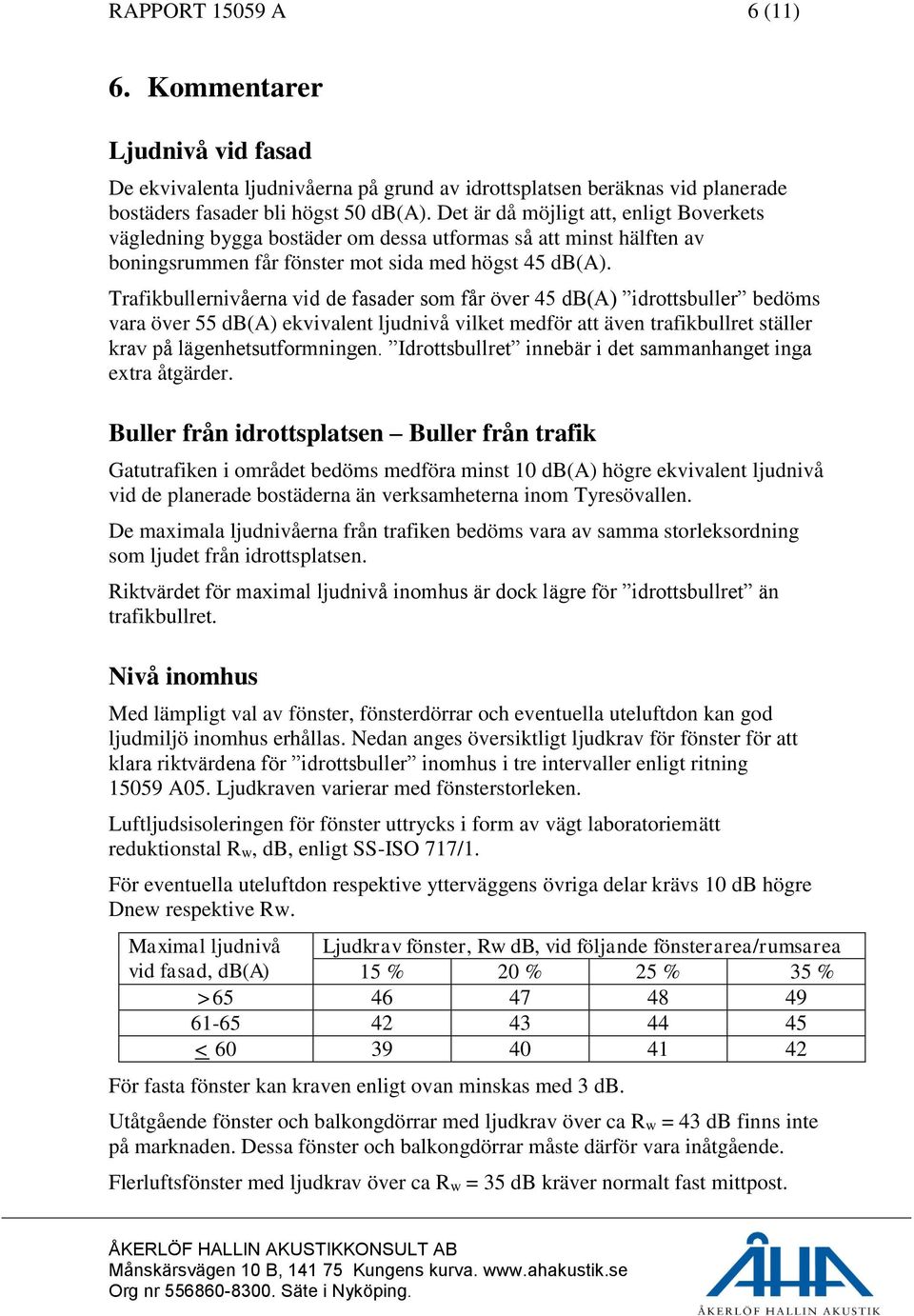 Trafikbullernivåerna vid de fasader som får över 45 db(a) idrottsbuller bedöms vara över 55 db(a) ekvivalent ljudnivå vilket medför att även trafikbullret ställer krav på lägenhetsutformningen.