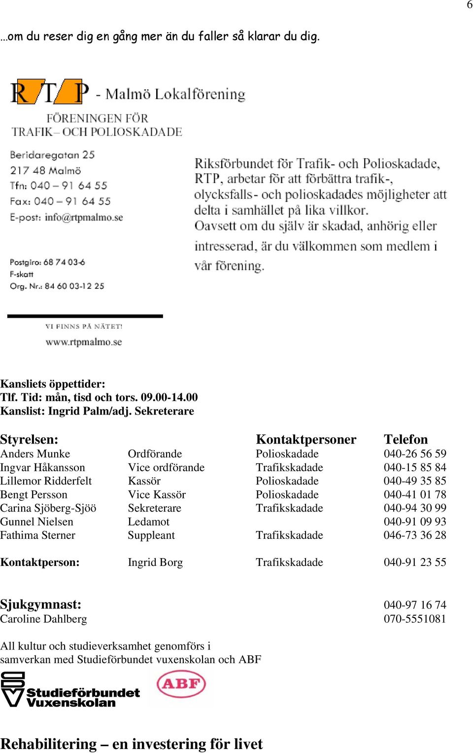 040-49 35 85 Bengt Persson Vice Kassör Polioskadade 040-41 01 78 Carina Sjöberg-Sjöö Sekreterare Trafikskadade 040-94 30 99 Gunnel Nielsen Ledamot 040-91 09 93 Fathima Sterner Suppleant Trafikskadade