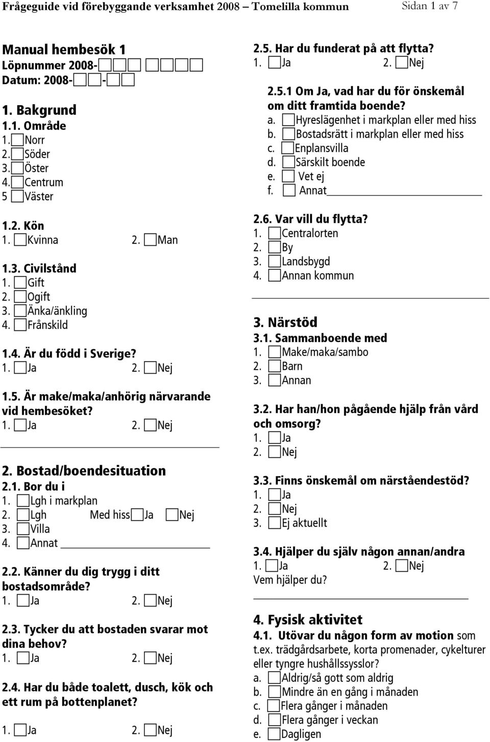 Lgh i markplan 2. Lgh Med hiss Ja Nej 3. Villa 4. Annat 2.2. Känner du dig trygg i ditt bostadsområde? 2.3. Tycker du att bostaden svarar mot dina behov? 2.4. Har du både toalett, dusch, kök och ett rum på bottenplanet?