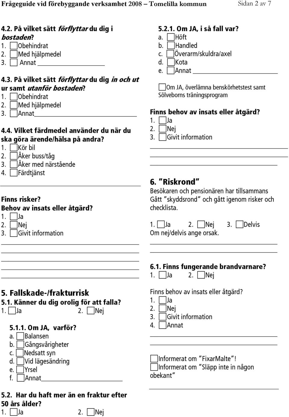 Åker buss/tåg 3. Åker med närstående 4. Färdtjänst Finns risker? Behov av insats eller åtgärd? _ 5. Fallskade-/frakturrisk 5.1. Känner du dig orolig för att falla? 5.1.1. Om JA, varför? a. Balansen b.