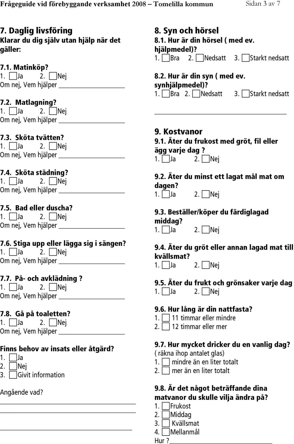 hjälpmedel)? 2. Nedsatt 3. Starkt nedsatt 8.2. Hur är din syn ( med ev. synhjälpmedel)? 2. Nedsatt 3. Starkt nedsatt 9. Kostvanor 9.1. Äter du frukost med gröt, fil eller ägg varje dag? 9.2. Äter du minst ett lagat mål mat om dagen?