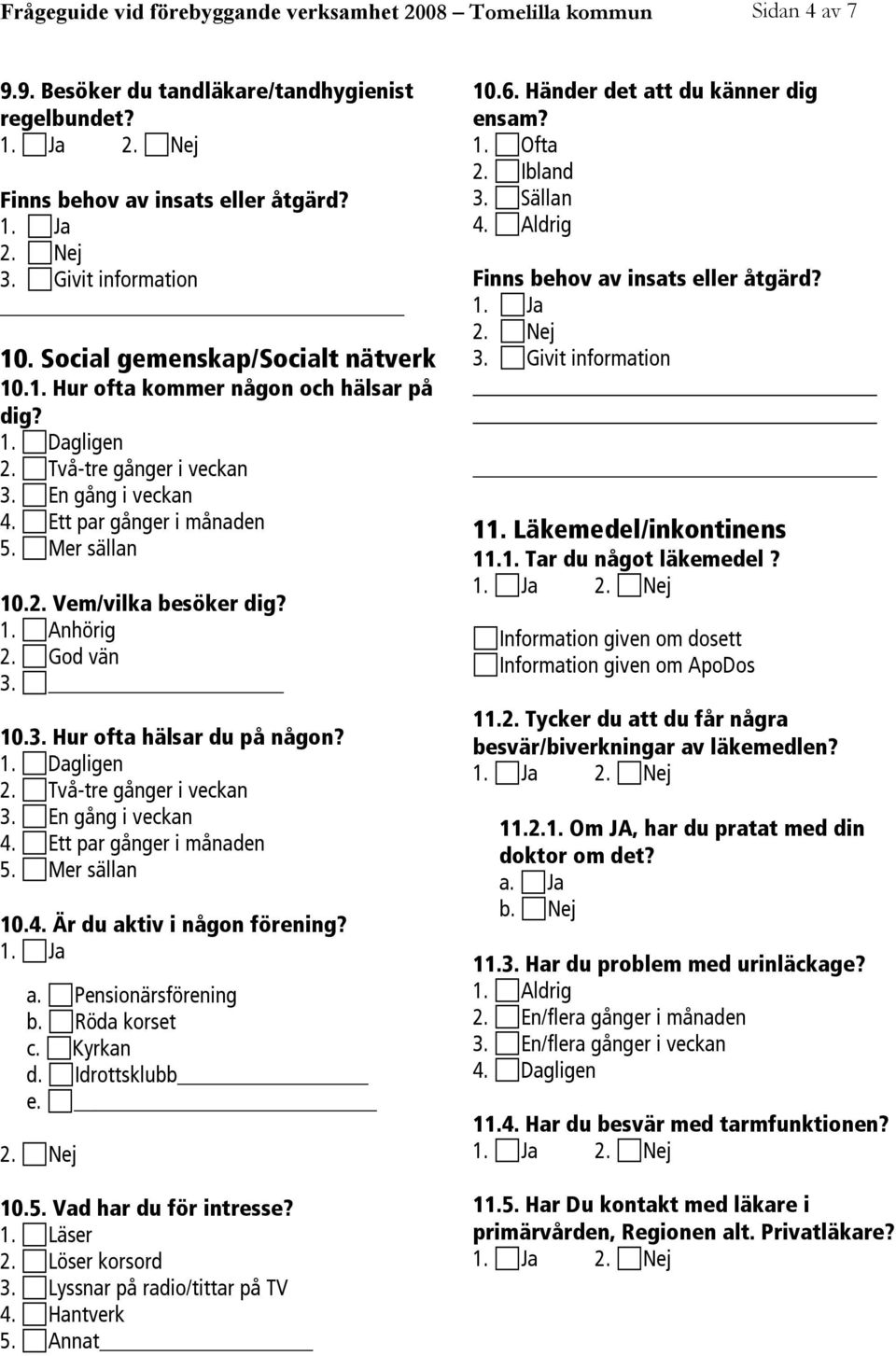 a. Pensionärsförening b. Röda korset c. Kyrkan d. Idrottsklubb e. 10.5. Vad har du för intresse? 1. Läser 2. Löser korsord 3. Lyssnar på radio/tittar på TV 4. Hantverk 5. Annat 10.6.