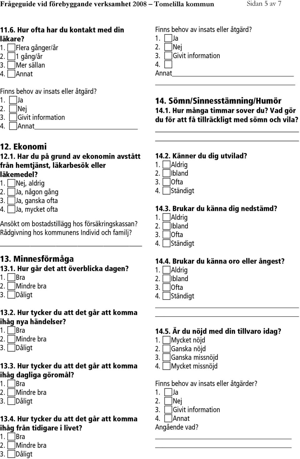 Ja, mycket ofta Ansökt om bostadstillägg hos försäkringskassan? Rådgivning hos kommunens Individ och familj? 13. Minnesförmåga 13.1. Hur går det att överblicka dagen? 13.2.