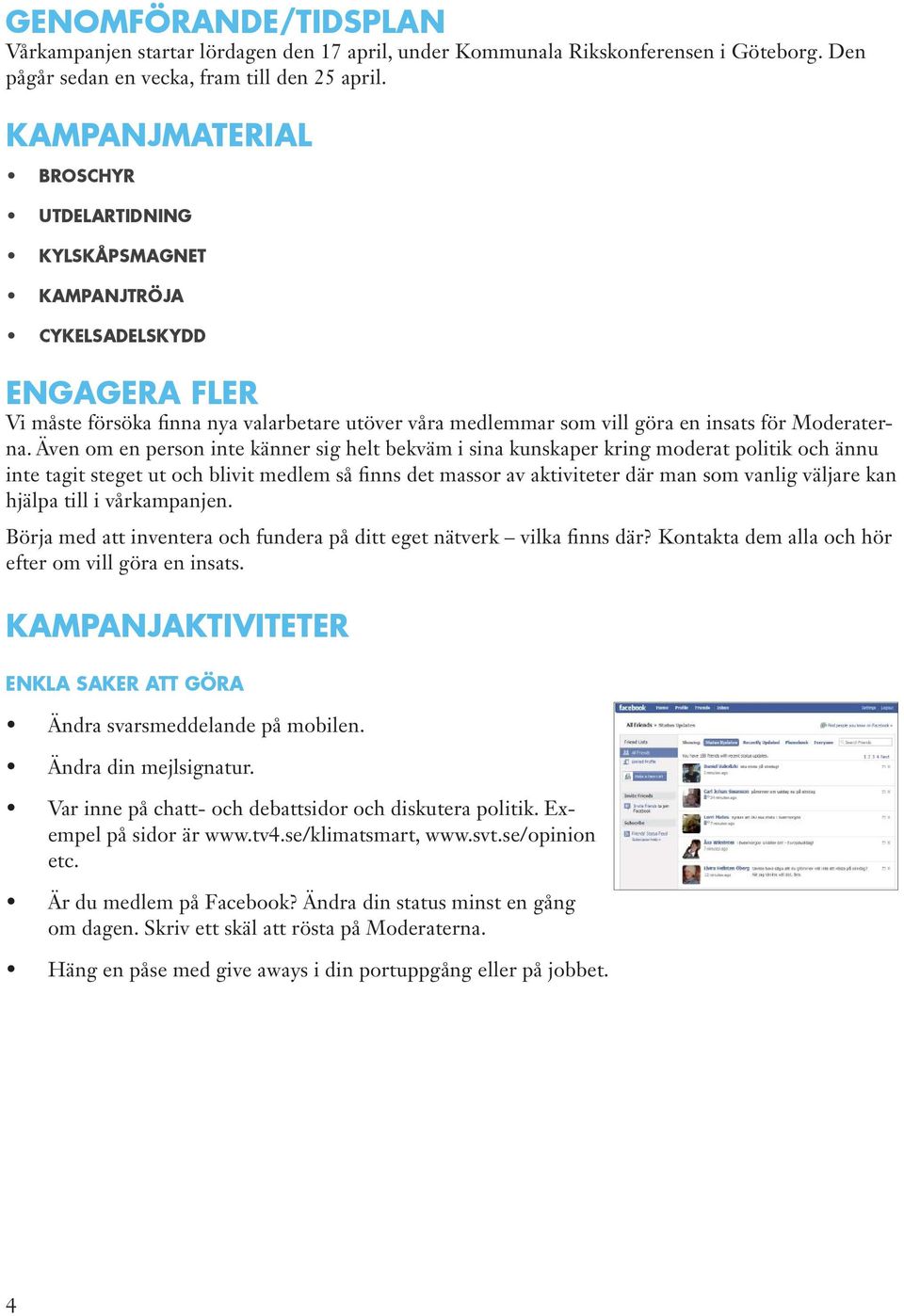 Även om en person inte känner sig helt bekväm i sina kunskaper kring moderat politik och ännu inte tagit steget ut och blivit medlem så finns det massor av aktiviteter där man som vanlig väljare kan