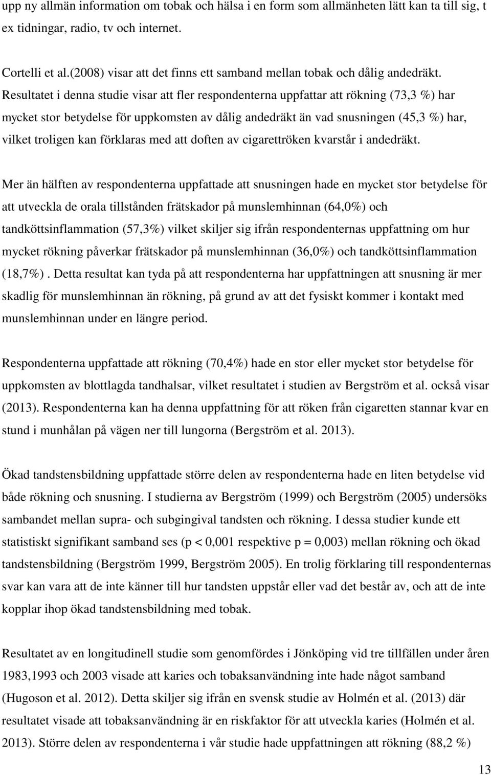 Resultatet i denna studie visar att fler respondenterna uppfattar att rökning (73,3 %) har mycket stor betydelse för uppkomsten av dålig andedräkt än vad snusningen (45,3 %) har, vilket troligen kan