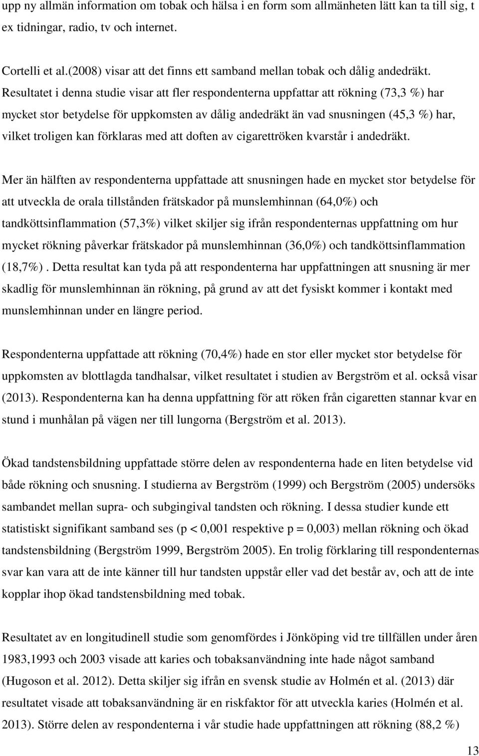 Resultatet i denna studie visar att fler respondenterna uppfattar att rökning (73,3 %) har mycket stor betydelse för uppkomsten av dålig andedräkt än vad snusningen (45,3 %) har, vilket troligen kan