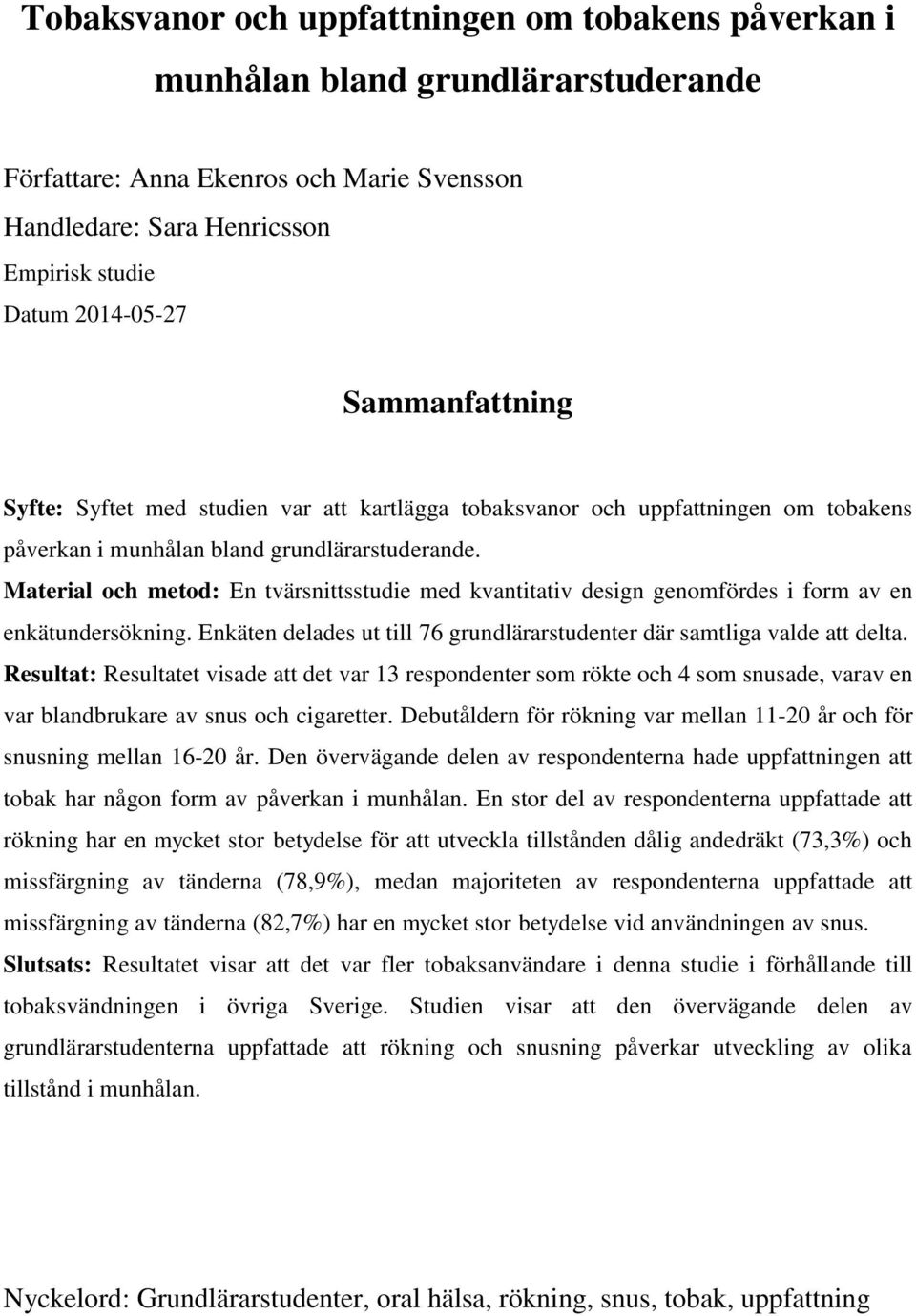 Material och metod: En tvärsnittsstudie med kvantitativ design genomfördes i form av en enkätundersökning. Enkäten delades ut till 76 grundlärarstudenter där samtliga valde att delta.