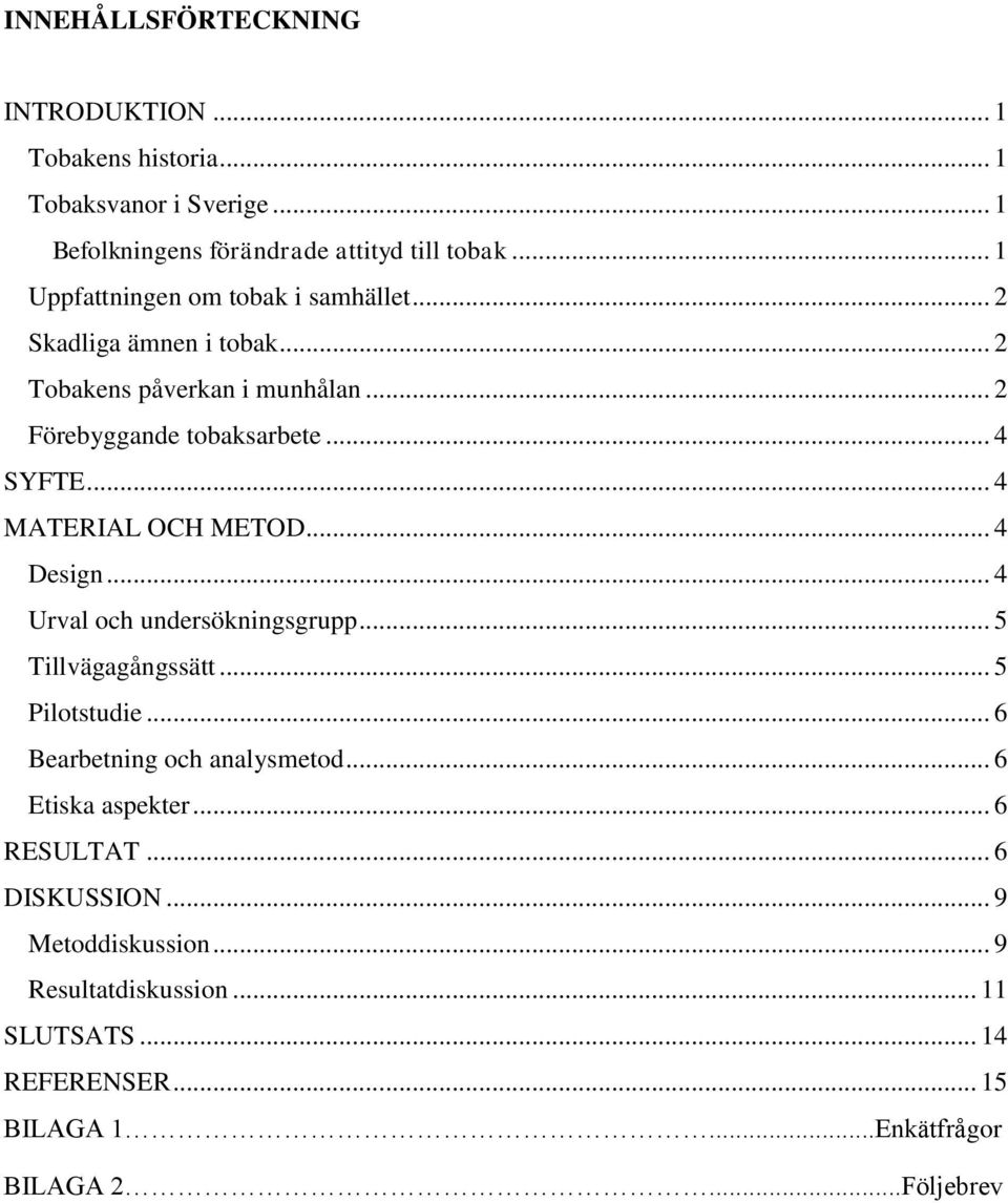 .. 4 MATERIAL OCH METOD... 4 Design... 4 Urval och undersökningsgrupp... 5 Tillvägagångssätt... 5 Pilotstudie... 6 Bearbetning och analysmetod.