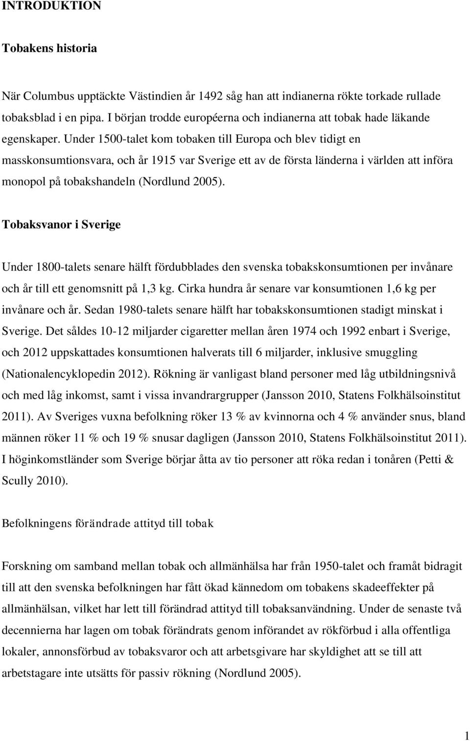 Under 1500-talet kom tobaken till Europa och blev tidigt en masskonsumtionsvara, och år 1915 var Sverige ett av de första länderna i världen att införa monopol på tobakshandeln (Nordlund 2005).