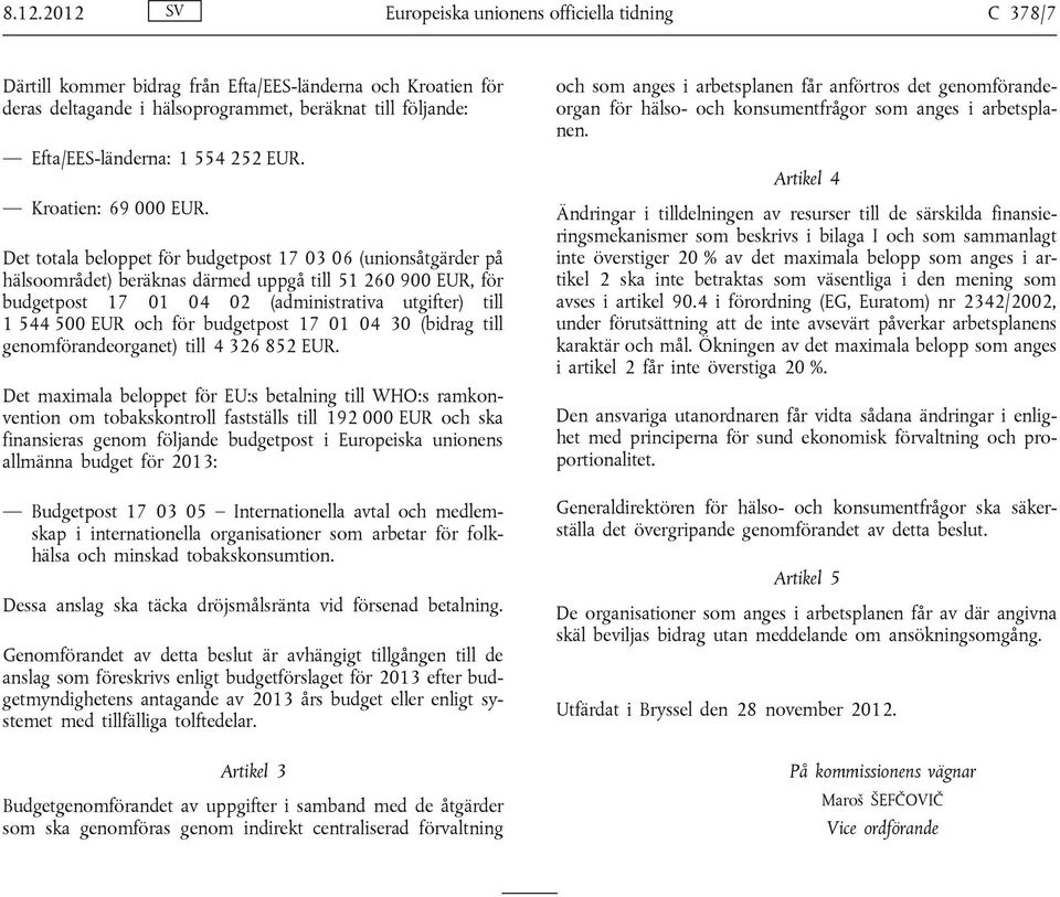 Det totala beloppet för budgetpost 17 03 06 (unionsåtgärder på hälsoområdet) beräknas därmed uppgå till 51 260 900 EUR, för budgetpost 17 01 04 02 (administrativa utgifter) till 1 544 500 EUR och för