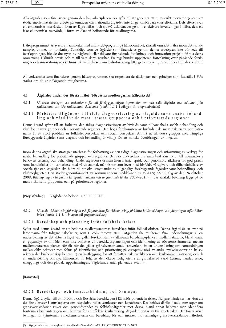 2012 Alla åtgärder som finansieras genom den här arbetsplanen ska syfta till att generera ett europeiskt mervärde genom att stödja medlemsstaternas arbete på områden där nationella åtgärder inte är