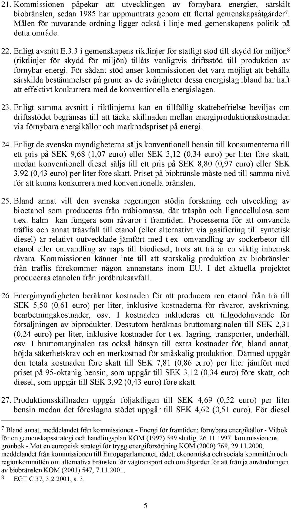 3 i gemenskapens riktlinjer för statligt stöd till skydd för miljön 8 (riktlinjer för skydd för miljön) tillåts vanligtvis driftsstöd till produktion av förnybar energi.