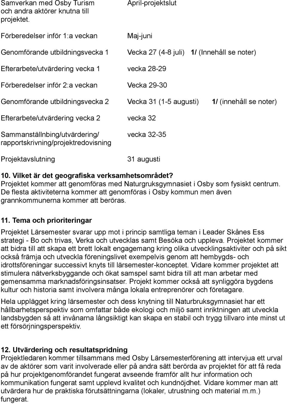 2:a veckan Vecka 29-30 Genomförande utbildningsvecka 2 Vecka 31 (1-5 augusti) 1/ (innehåll se noter) Efterarbete/utvärdering vecka 2 vecka 32 Sammanställnbing/utvärdering/ vecka 32-35